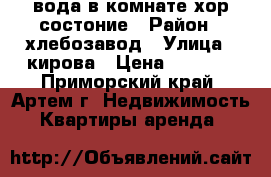 вода в комнате,хор.состоние › Район ­ хлебозавод › Улица ­ кирова › Цена ­ 7 000 - Приморский край, Артем г. Недвижимость » Квартиры аренда   